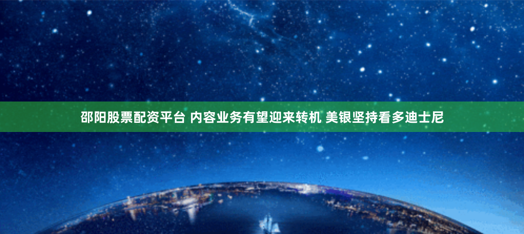 邵阳股票配资平台 内容业务有望迎来转机 美银坚持看多迪士尼