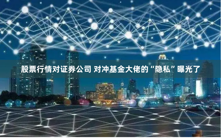 股票行情对证券公司 对冲基金大佬的“隐私”曝光了