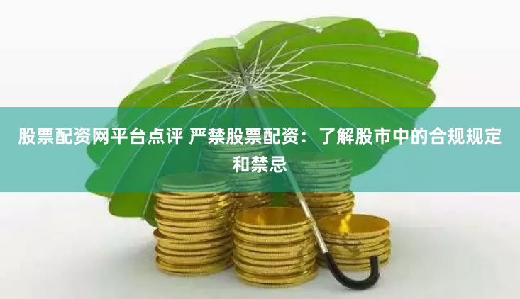 股票配资网平台点评 严禁股票配资：了解股市中的合规规定和禁忌