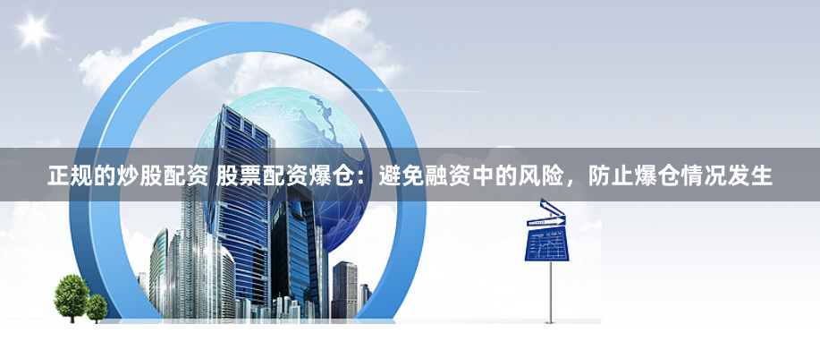 正规的炒股配资 股票配资爆仓：避免融资中的风险，防止爆仓情况发生