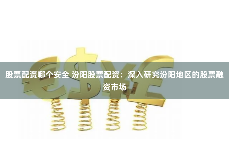 股票配资哪个安全 汾阳股票配资：深入研究汾阳地区的股票融资市场
