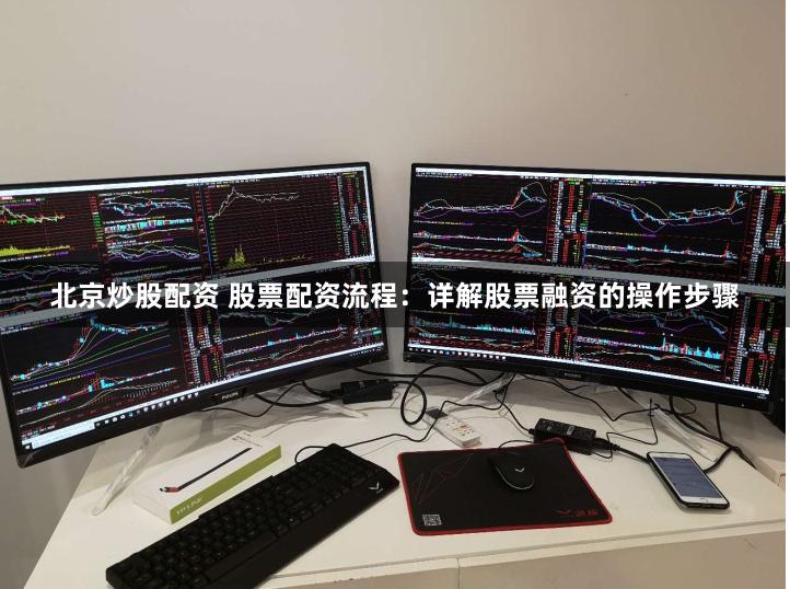 北京炒股配资 股票配资流程：详解股票融资的操作步骤