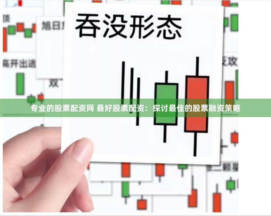 专业的股票配资网 最好股票配资：探讨最佳的股票融资策略