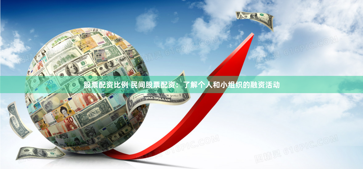 股票配资比例 民间股票配资：了解个人和小组织的融资活动