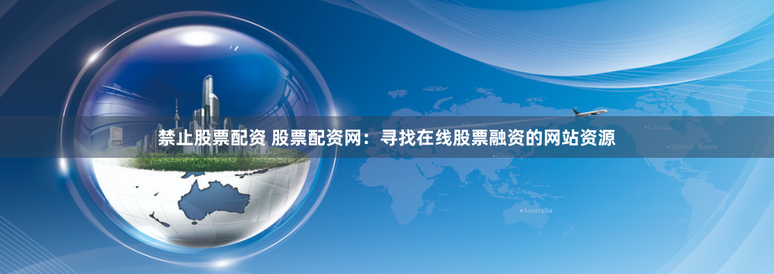 禁止股票配资 股票配资网：寻找在线股票融资的网站资源
