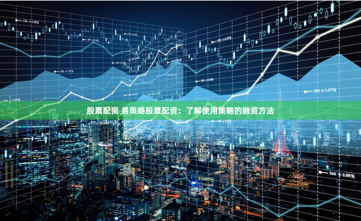 股票配资 易策略股票配资：了解使用策略的融资方法