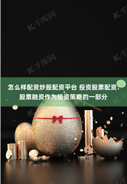 怎么样配资炒股配资平台 投资股票配资：股票融资作为投资策略的一部分
