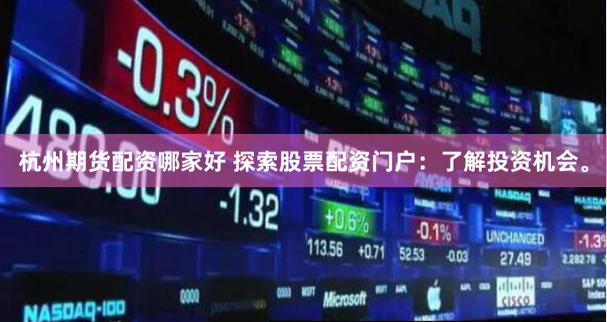 杭州期货配资哪家好 探索股票配资门户：了解投资机会。