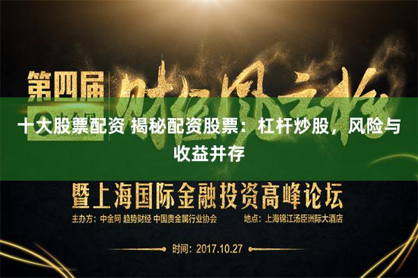 十大股票配资 揭秘配资股票：杠杆炒股，风险与收益并存