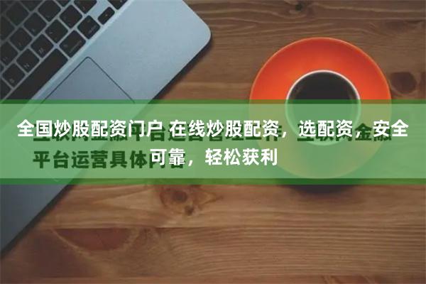 全国炒股配资门户 在线炒股配资，选配资，安全可靠，轻松获利