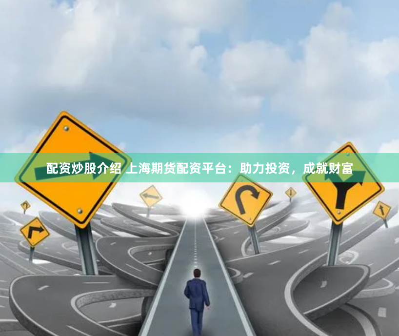 配资炒股介绍 上海期货配资平台：助力投资，成就财富
