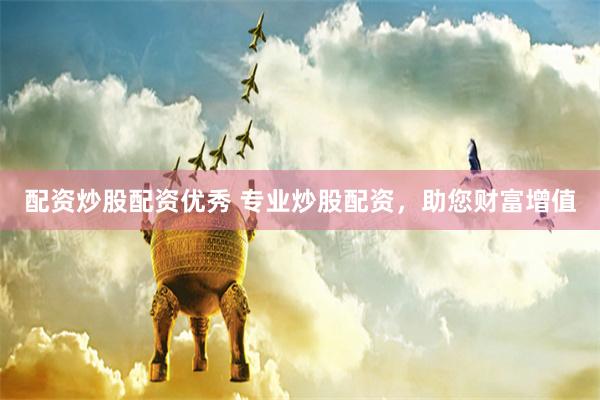 配资炒股配资优秀 专业炒股配资，助您财富增值