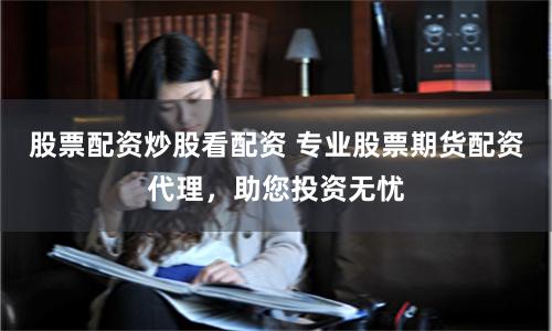 股票配资炒股看配资 专业股票期货配资代理，助您投资无忧