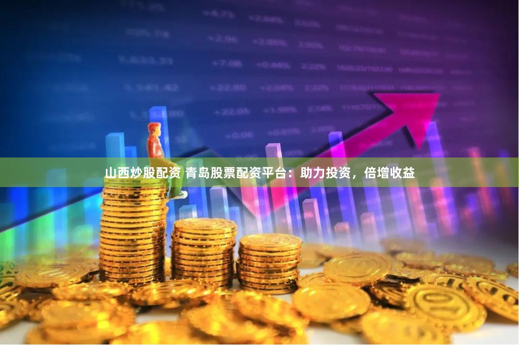 山西炒股配资 青岛股票配资平台：助力投资，倍增收益