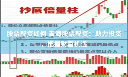 股票配资如何 青海股票配资：助力投资，把握财富机遇