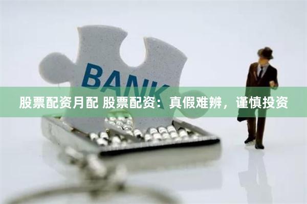 股票配资月配 股票配资：真假难辨，谨慎投资