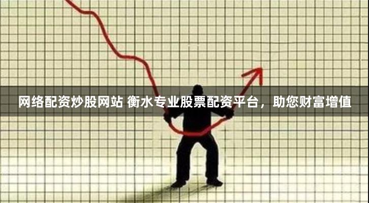 网络配资炒股网站 衡水专业股票配资平台,助您财富增值