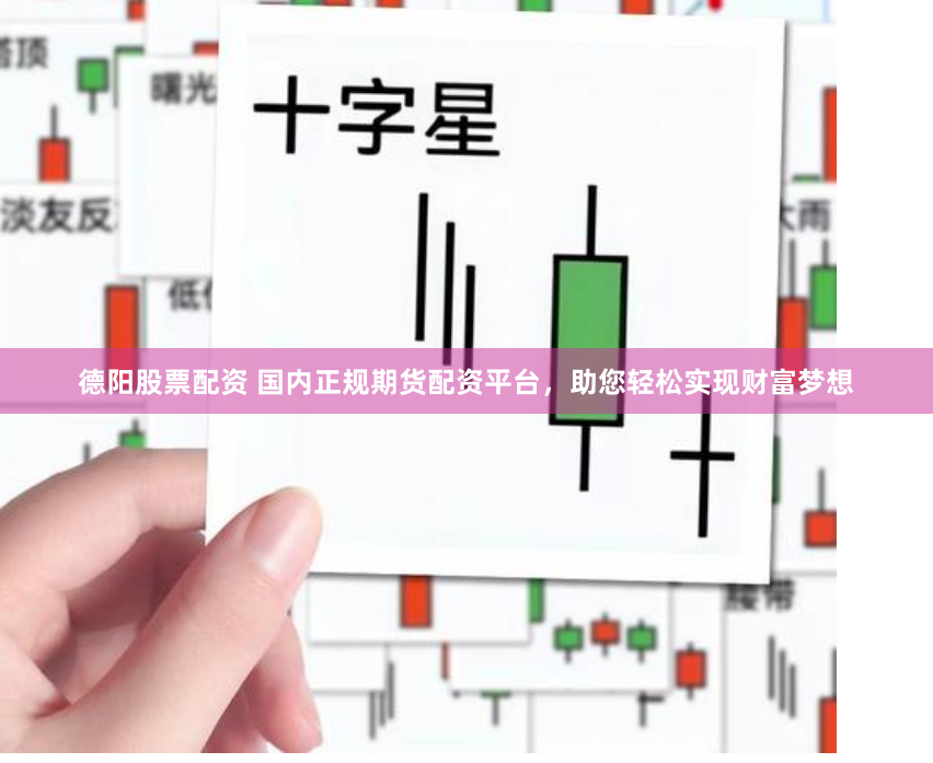 德阳股票配资 国内正规期货配资平台,助您轻松实现财富梦想