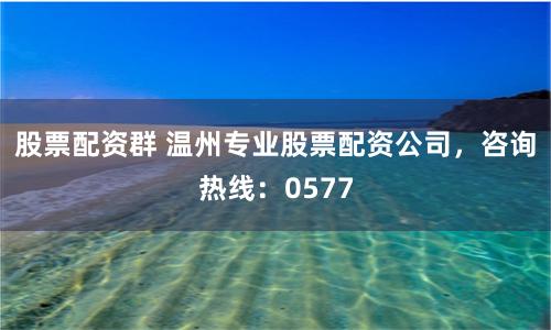 股票配资群 温州专业股票配资公司,咨询热线:0577