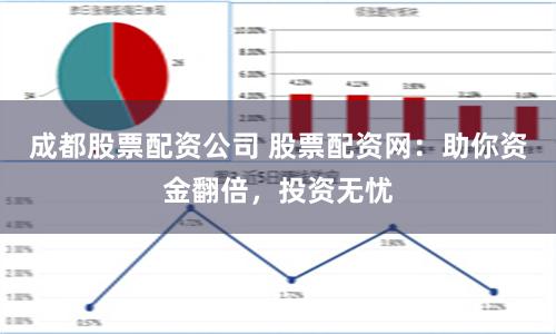 成都股票配资公司 股票配资网:助你资金翻倍,投资无忧