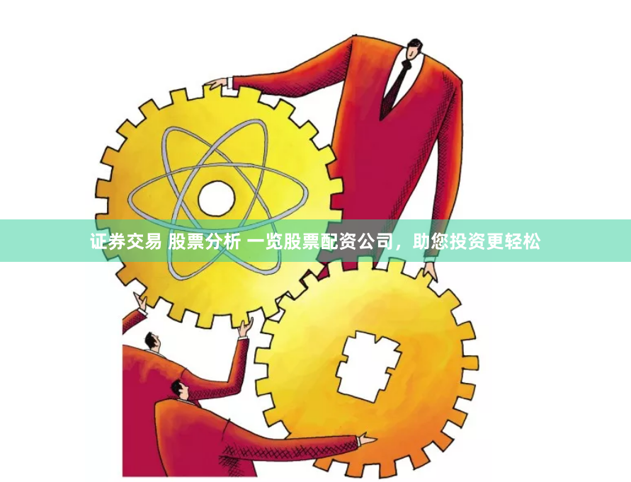 证券交易 股票分析 一览股票配资公司,助您投资更轻松