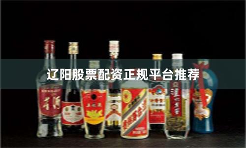 辽阳股票配资正规平台推荐