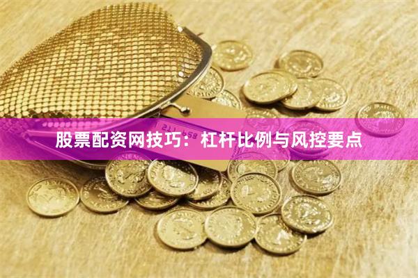 股票配资网技巧:杠杆比例与风控要点