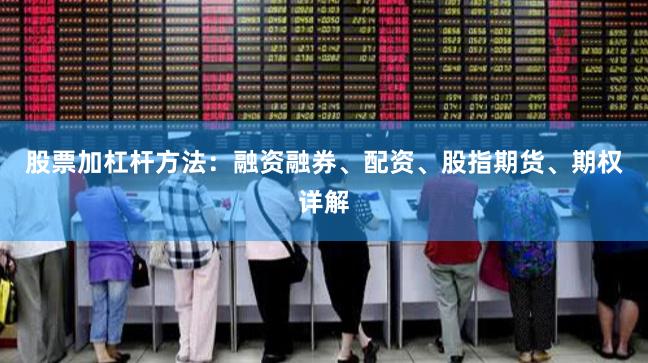 股票加杠杆方法:融资融券、配资、股指期货、期权详解