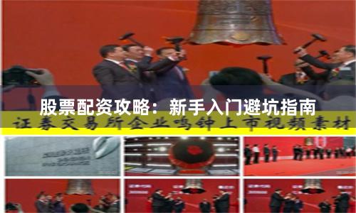 股票配资攻略：新手入门避坑指南