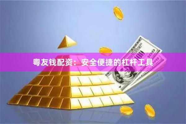 粤友钱配资：安全便捷的杠杆工具
