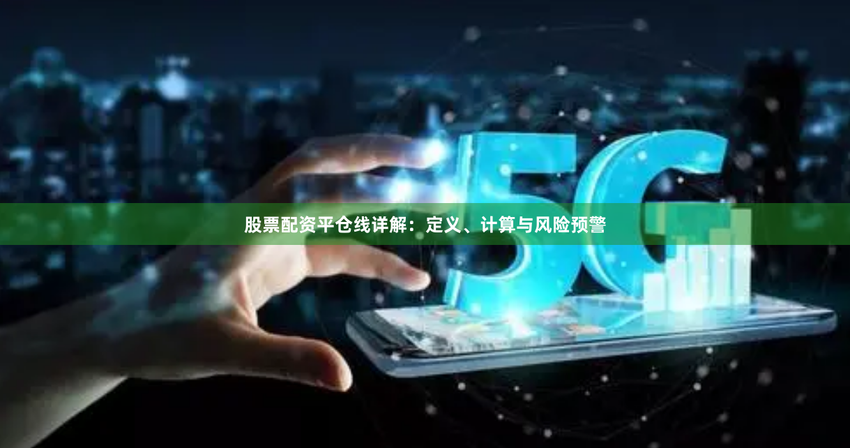 股票配资平仓线详解:定义、计算与风险预警