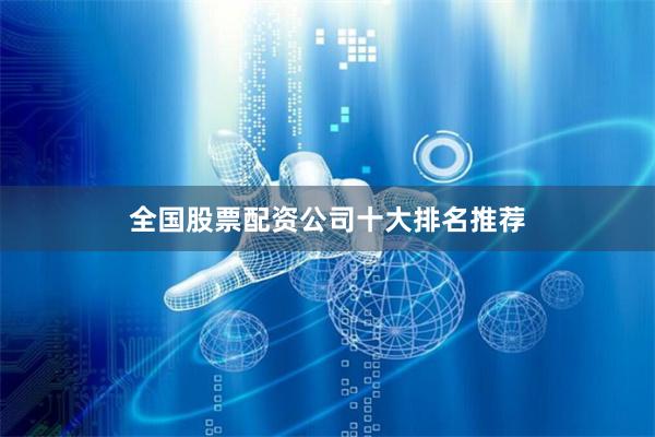 全国股票配资公司十大排名推荐