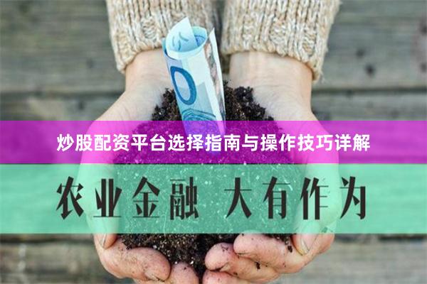 炒股配资平台选择指南与操作技巧详解