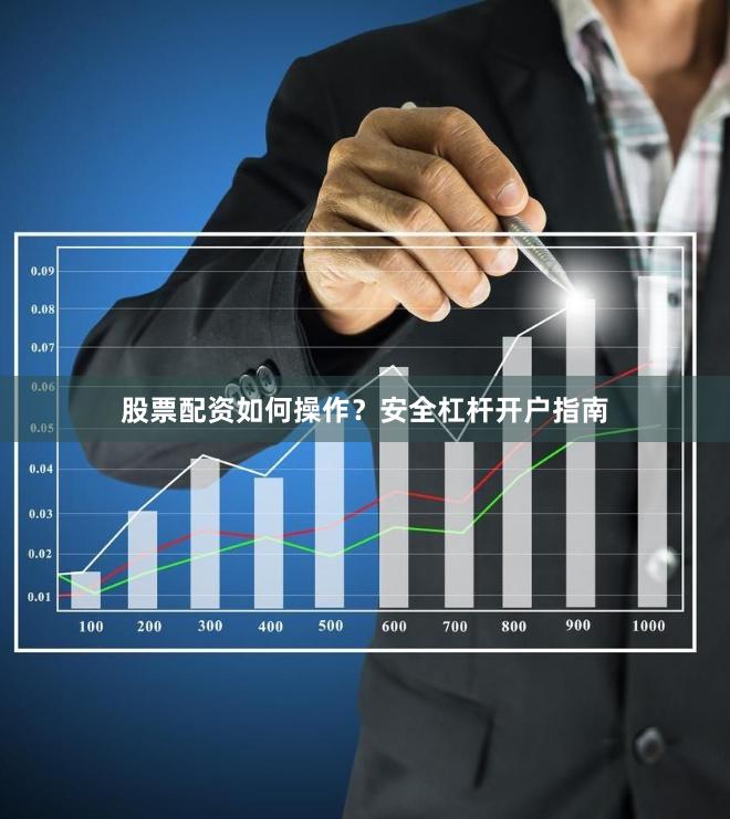 股票配资如何操作？安全杠杆开户指南