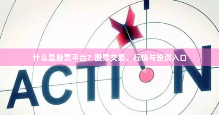 什么是股票平台?股票交易、行情与投资入口