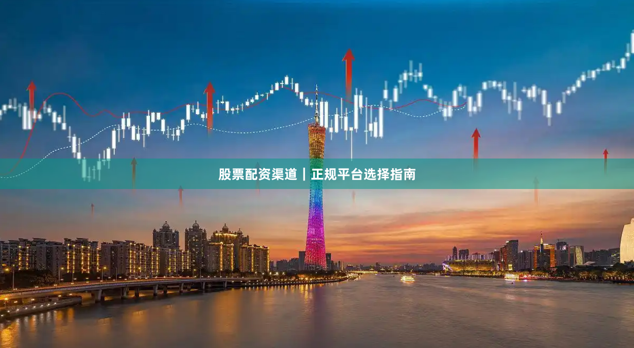 股票配资渠道｜正规平台选择指南