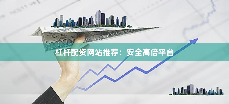 杠杆配资网站推荐：安全高倍平台