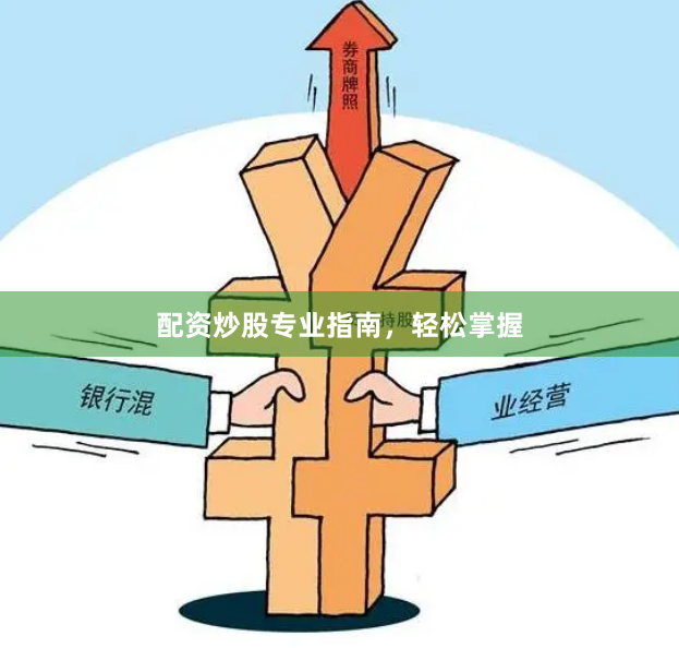 配资炒股专业指南，轻松掌握