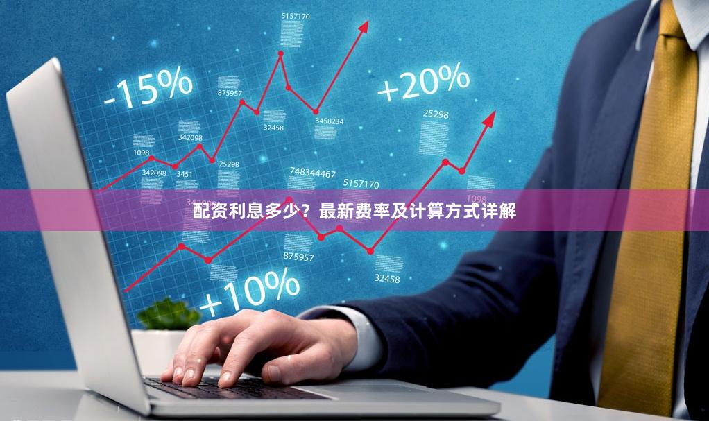 配资利息多少？最新费率及计算方式详解