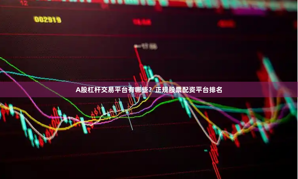 A股杠杆交易平台有哪些？正规股票配资平台排名