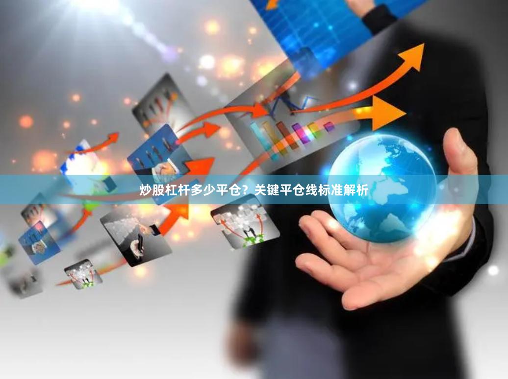 炒股杠杆多少平仓？关键平仓线标准解析