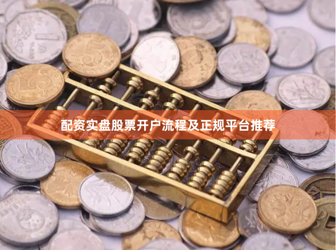 配资实盘股票开户流程及正规平台推荐