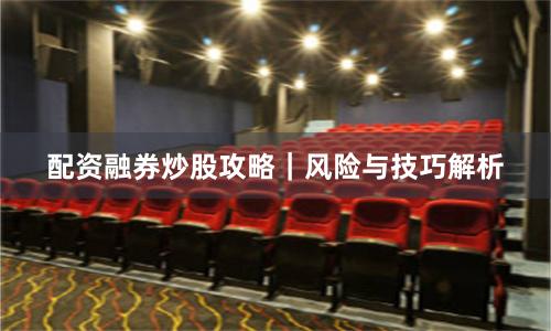 配资融券炒股攻略｜风险与技巧解析