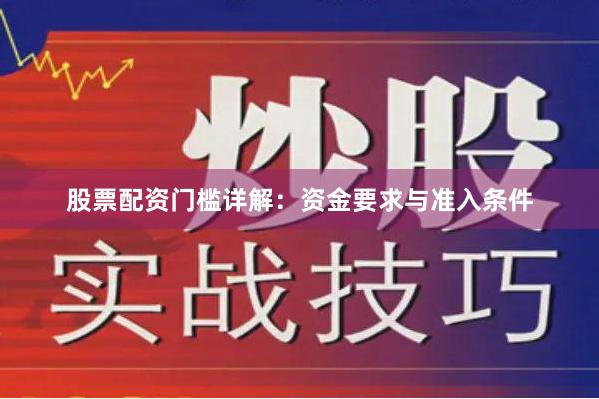 股票配资门槛详解：资金要求与准入条件