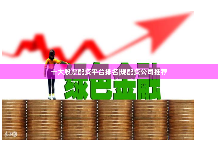 十大股票配资平台排名|规配资公司推荐