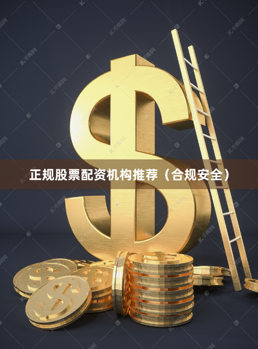 正规股票配资机构推荐(合规安全)