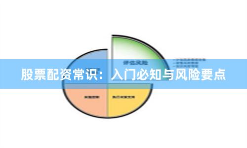 股票配资常识:入门必知与风险要点