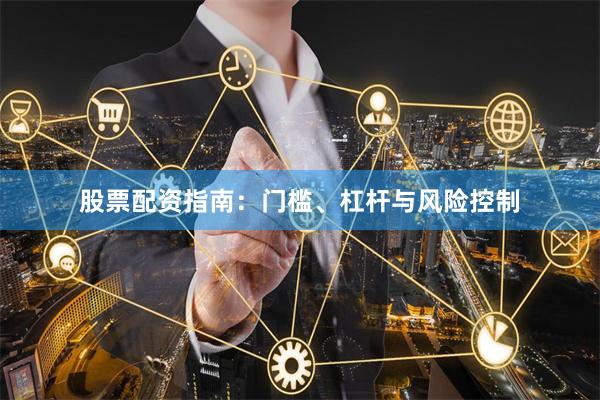 股票配资指南：门槛、杠杆与风险控制