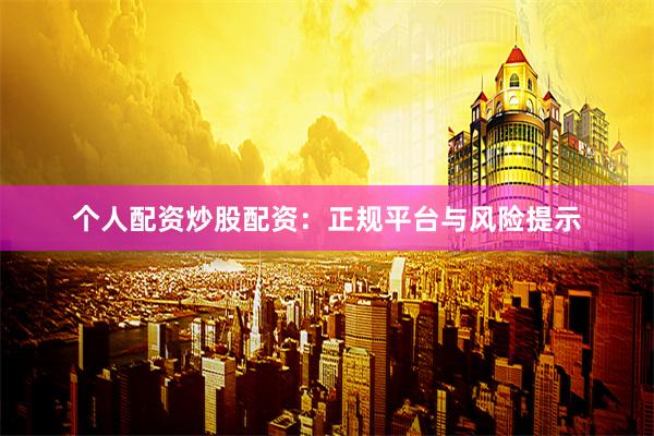 个人配资炒股配资:正规平台与风险提示